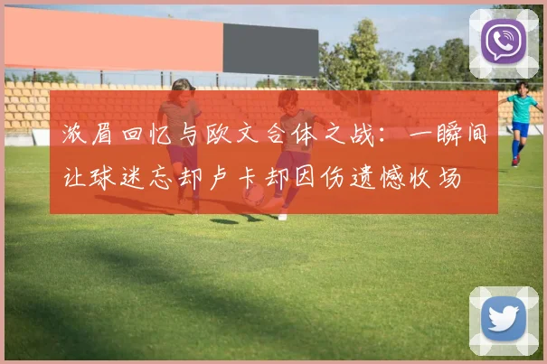 浓眉回忆与欧文合体之战：一瞬间让球迷忘却卢卡却因伤遗憾收场