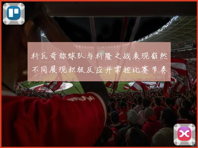 科瓦奇称球队与科隆之战表现截然不同展现积极反应并掌控比赛节奏