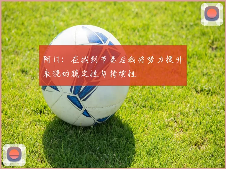 阿门：在找到节奏后我将努力提升表现的稳定性与持续性
