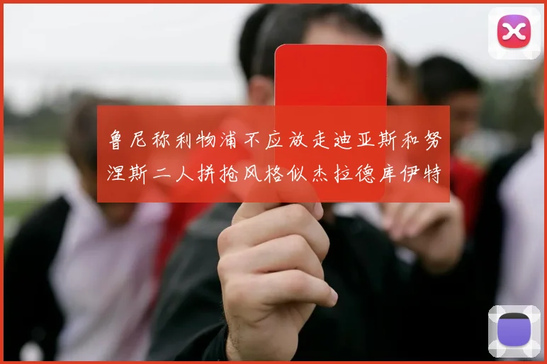鲁尼称利物浦不应放走迪亚斯和努涅斯二人拼抢风格似杰拉德库伊特