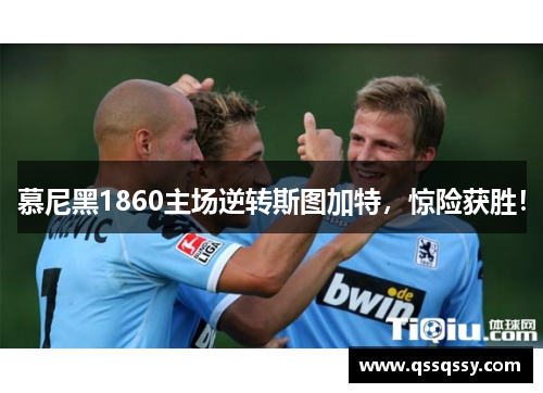 慕尼黑1860主场逆转斯图加特，惊险获胜！