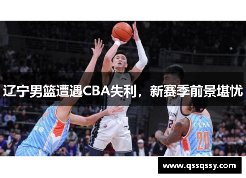 辽宁男篮遭遇CBA失利，新赛季前景堪忧