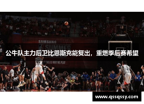 公牛队主力后卫比恩斯充能复出，重燃季后赛希望