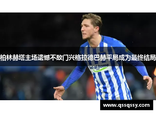 柏林赫塔主场遗憾不敌门兴格拉德巴赫平局成为最终结局