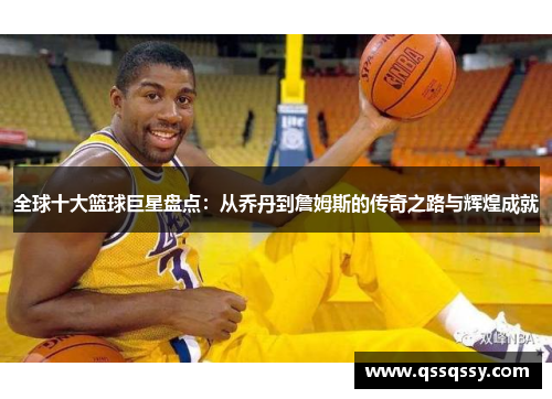 全球十大篮球巨星盘点：从乔丹到詹姆斯的传奇之路与辉煌成就