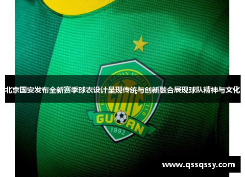 北京国安发布全新赛季球衣设计呈现传统与创新融合展现球队精神与文化