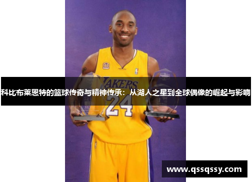 科比布莱恩特的篮球传奇与精神传承：从湖人之星到全球偶像的崛起与影响