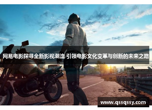 网易电影探寻全新影视潮流 引领电影文化变革与创新的未来之路