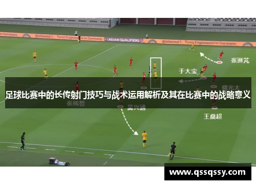足球比赛中的长传射门技巧与战术运用解析及其在比赛中的战略意义