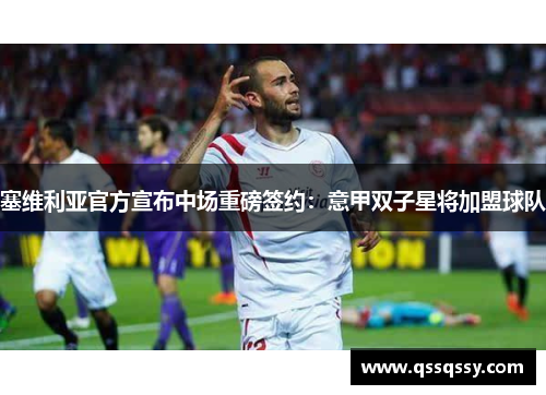 塞维利亚官方宣布中场重磅签约：意甲双子星将加盟球队