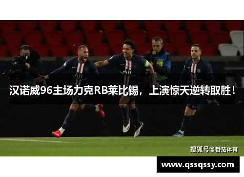 汉诺威96主场力克RB莱比锡，上演惊天逆转取胜！