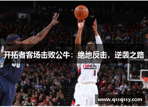 开拓者客场击败公牛：绝地反击，逆袭之路