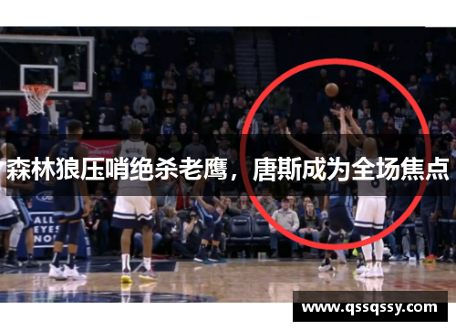 森林狼压哨绝杀老鹰，唐斯成为全场焦点