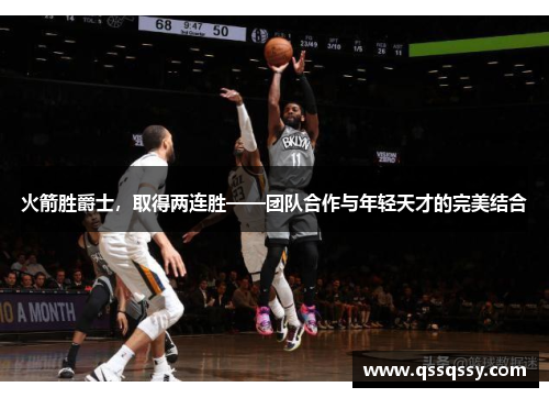 火箭胜爵士，取得两连胜——团队合作与年轻天才的完美结合