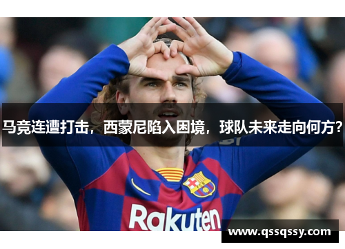 马竞连遭打击，西蒙尼陷入困境，球队未来走向何方？