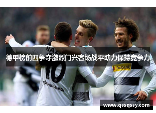 德甲榜前四争夺激烈门兴客场战平助力保持竞争力
