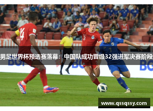 男足世界杯预选赛落幕：中国队成功晋级32强进军决赛阶段