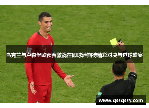 乌克兰与卢森堡欧预赛激战在即球迷期待精彩对决与进球盛宴
