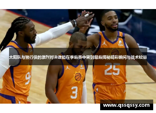 太阳队与独行侠的激烈对决谁能在季后赛中笑到最后揭秘精彩瞬间与战术较量