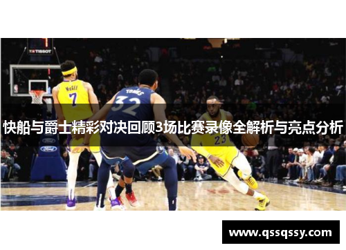 快船与爵士精彩对决回顾3场比赛录像全解析与亮点分析