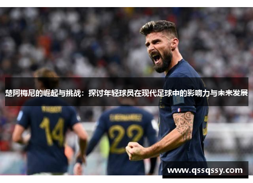 楚阿梅尼的崛起与挑战：探讨年轻球员在现代足球中的影响力与未来发展