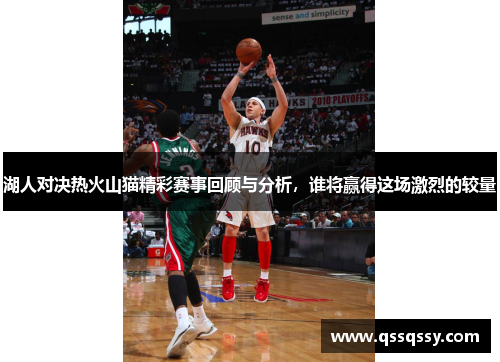 湖人对决热火山猫精彩赛事回顾与分析，谁将赢得这场激烈的较量