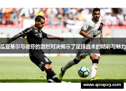 瓜亚基尔与德芬的激烈对决揭示了足球战术的精彩与魅力