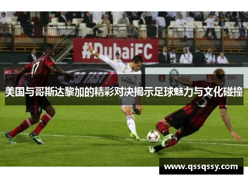 美国与哥斯达黎加的精彩对决揭示足球魅力与文化碰撞
