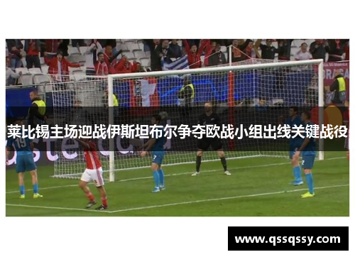 莱比锡主场迎战伊斯坦布尔争夺欧战小组出线关键战役