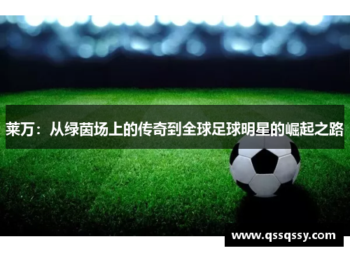 莱万：从绿茵场上的传奇到全球足球明星的崛起之路