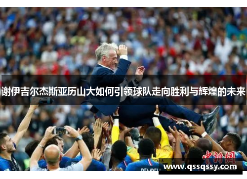 谢伊吉尔杰斯亚历山大如何引领球队走向胜利与辉煌的未来