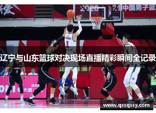 辽宁与山东篮球对决现场直播精彩瞬间全记录