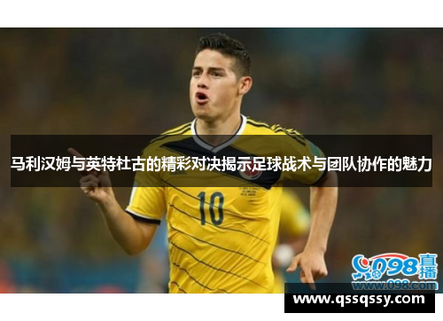 马利汉姆与英特杜古的精彩对决揭示足球战术与团队协作的魅力