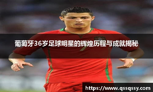 葡萄牙36岁足球明星的辉煌历程与成就揭秘