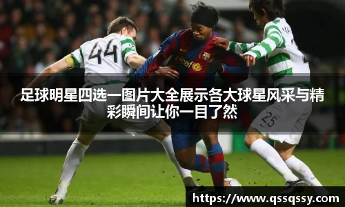足球明星四选一图片大全展示各大球星风采与精彩瞬间让你一目了然