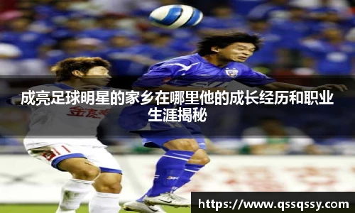 成亮足球明星的家乡在哪里他的成长经历和职业生涯揭秘